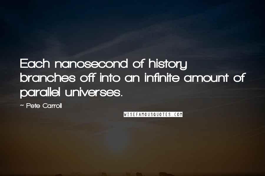 Pete Carroll Quotes: Each nanosecond of history branches off into an infinite amount of parallel universes.