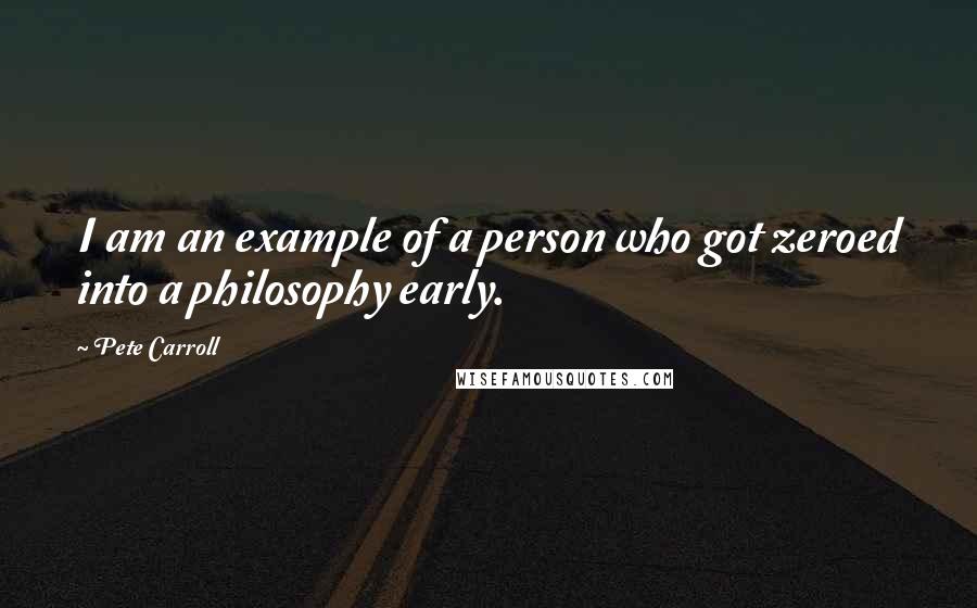 Pete Carroll Quotes: I am an example of a person who got zeroed into a philosophy early.