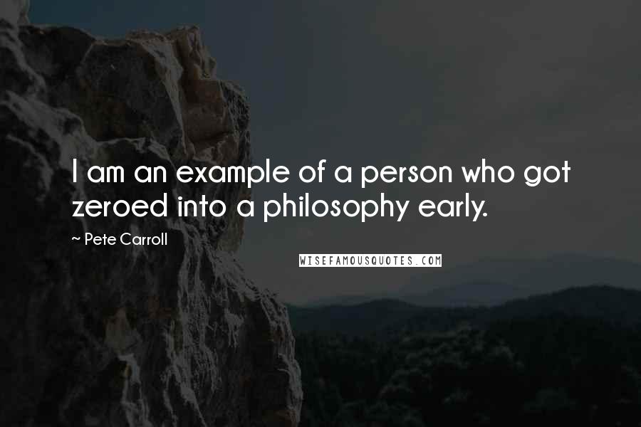 Pete Carroll Quotes: I am an example of a person who got zeroed into a philosophy early.
