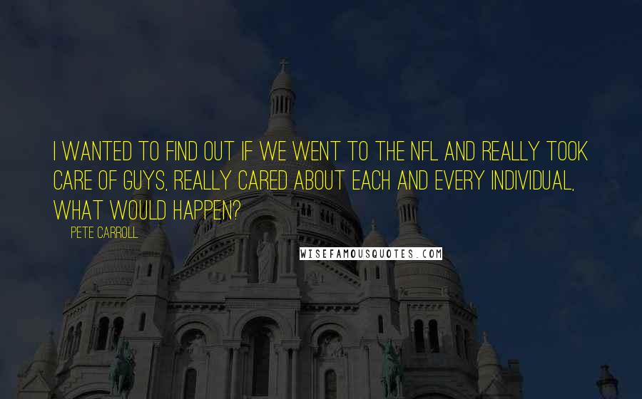 Pete Carroll Quotes: I wanted to find out if we went to the NFL and really took care of guys, really cared about each and every individual, what would happen?