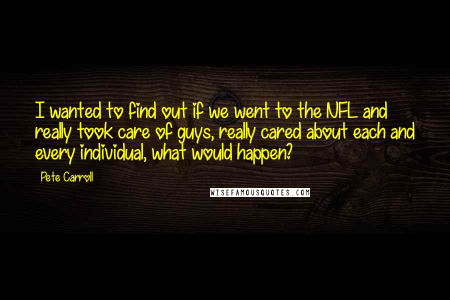 Pete Carroll Quotes: I wanted to find out if we went to the NFL and really took care of guys, really cared about each and every individual, what would happen?