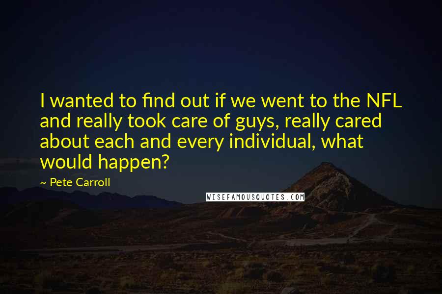 Pete Carroll Quotes: I wanted to find out if we went to the NFL and really took care of guys, really cared about each and every individual, what would happen?