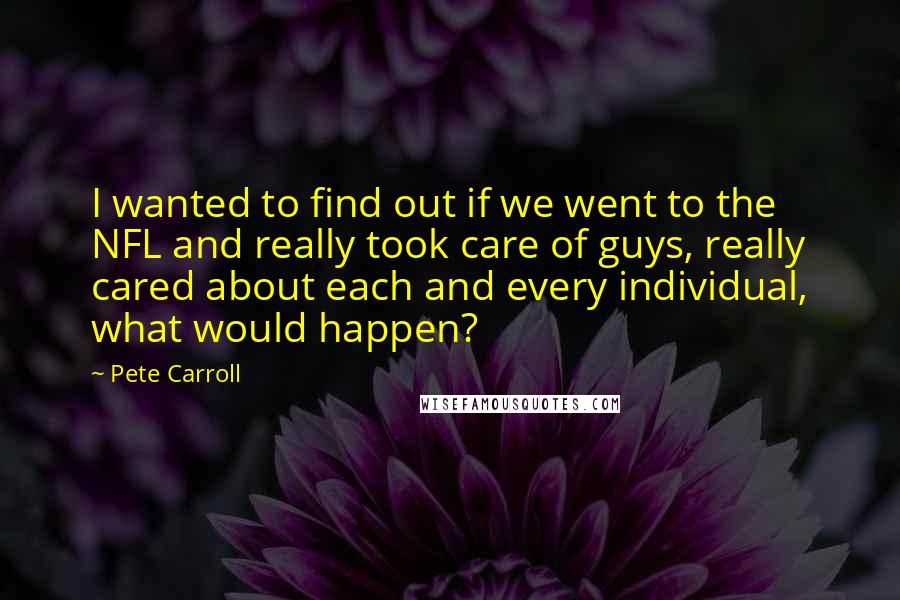 Pete Carroll Quotes: I wanted to find out if we went to the NFL and really took care of guys, really cared about each and every individual, what would happen?