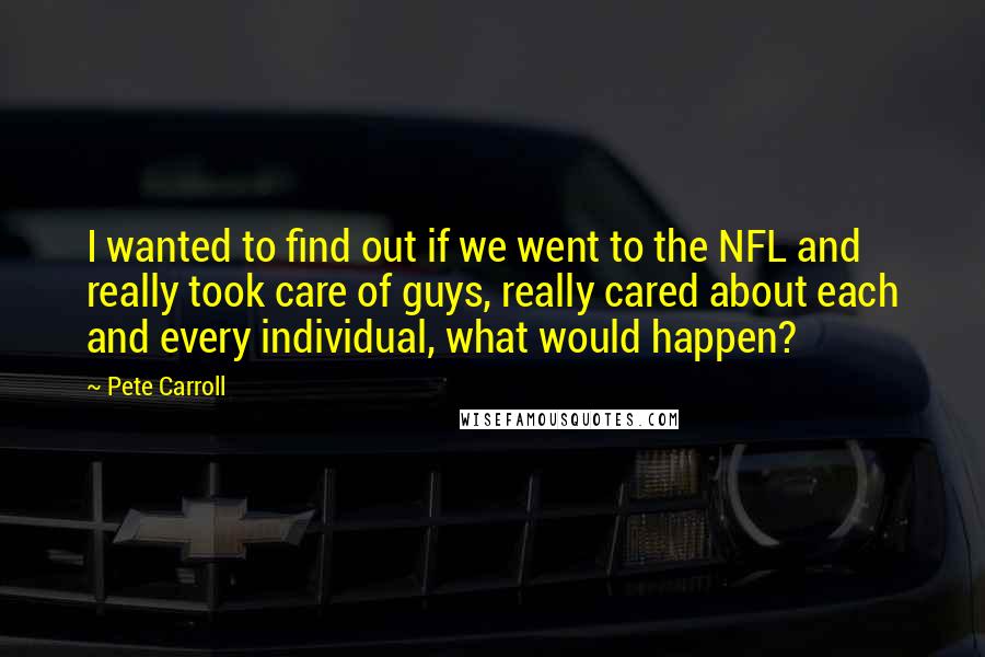 Pete Carroll Quotes: I wanted to find out if we went to the NFL and really took care of guys, really cared about each and every individual, what would happen?