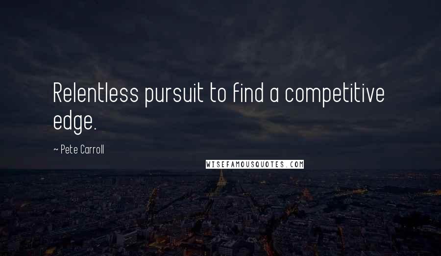 Pete Carroll Quotes: Relentless pursuit to find a competitive edge.
