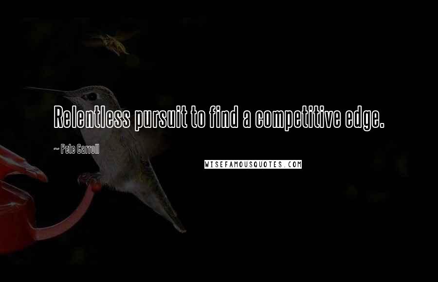 Pete Carroll Quotes: Relentless pursuit to find a competitive edge.