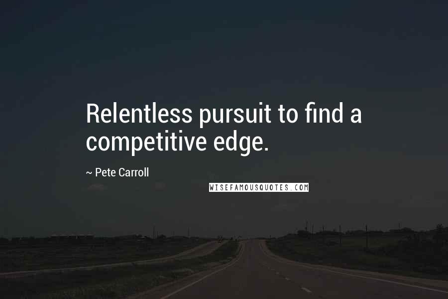 Pete Carroll Quotes: Relentless pursuit to find a competitive edge.