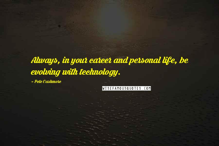 Pete Cashmore Quotes: Always, in your career and personal life, be evolving with technology.