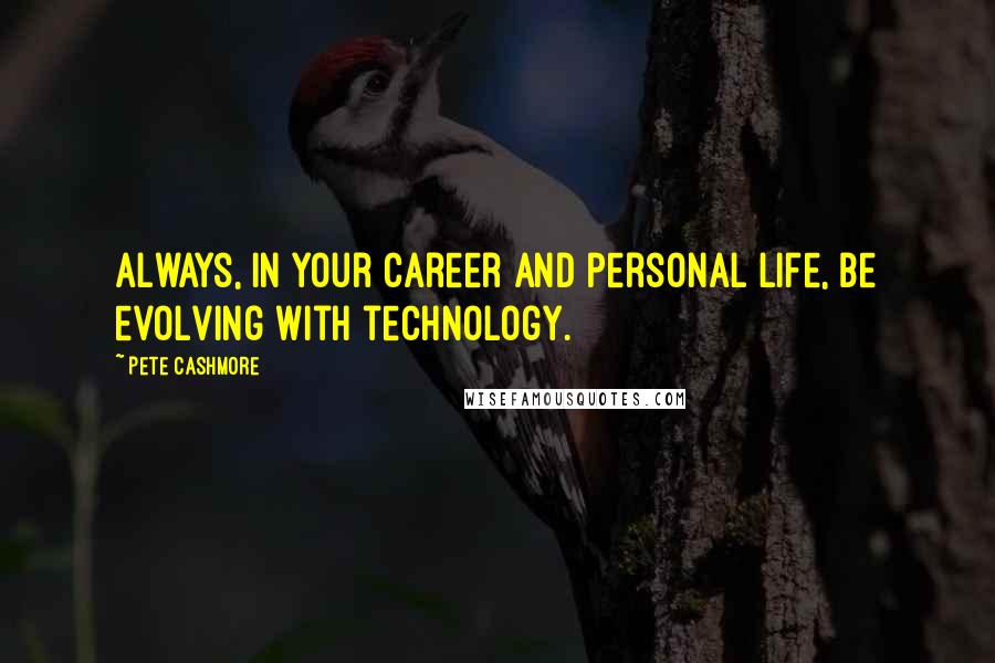 Pete Cashmore Quotes: Always, in your career and personal life, be evolving with technology.