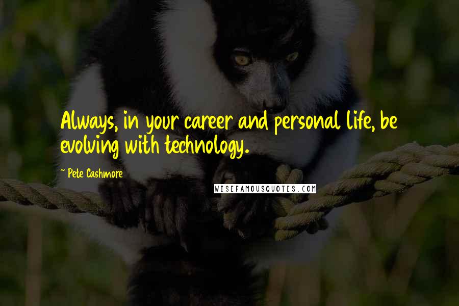 Pete Cashmore Quotes: Always, in your career and personal life, be evolving with technology.