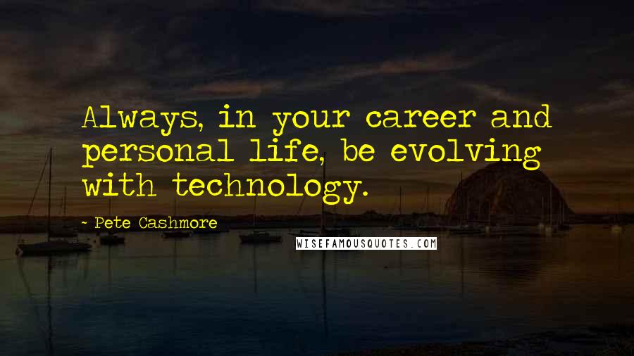 Pete Cashmore Quotes: Always, in your career and personal life, be evolving with technology.