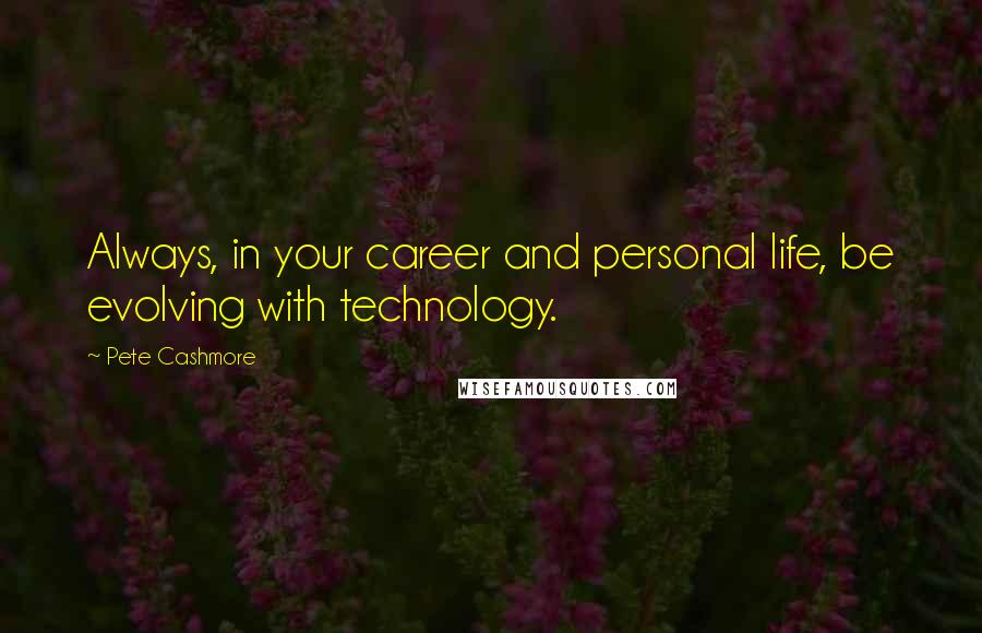 Pete Cashmore Quotes: Always, in your career and personal life, be evolving with technology.