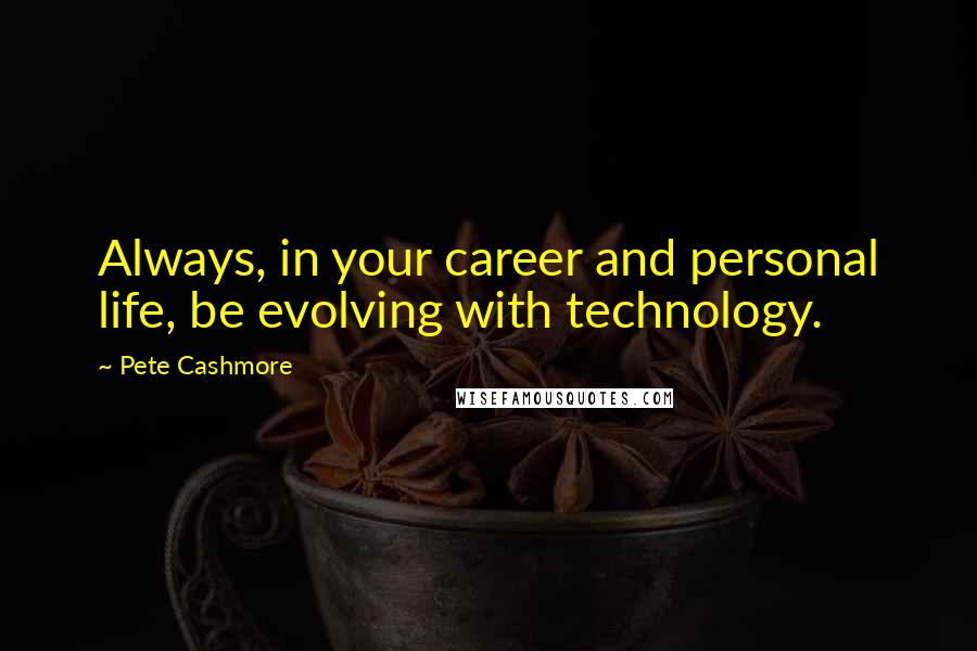 Pete Cashmore Quotes: Always, in your career and personal life, be evolving with technology.