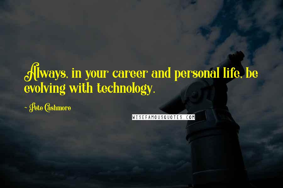 Pete Cashmore Quotes: Always, in your career and personal life, be evolving with technology.