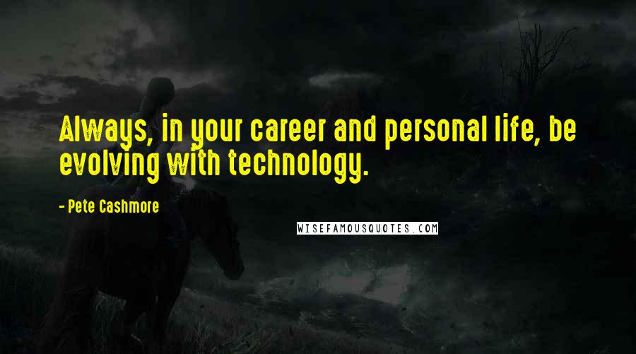 Pete Cashmore Quotes: Always, in your career and personal life, be evolving with technology.