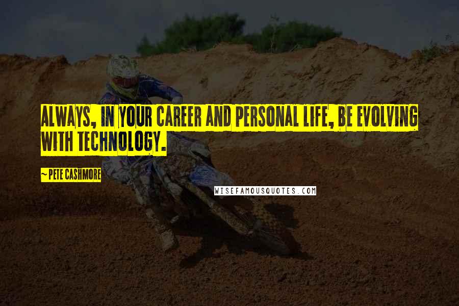 Pete Cashmore Quotes: Always, in your career and personal life, be evolving with technology.