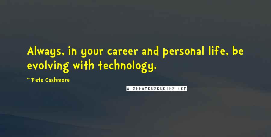 Pete Cashmore Quotes: Always, in your career and personal life, be evolving with technology.