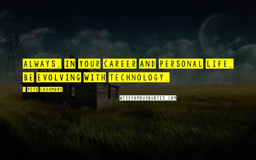 Pete Cashmore Quotes: Always, in your career and personal life, be evolving with technology.