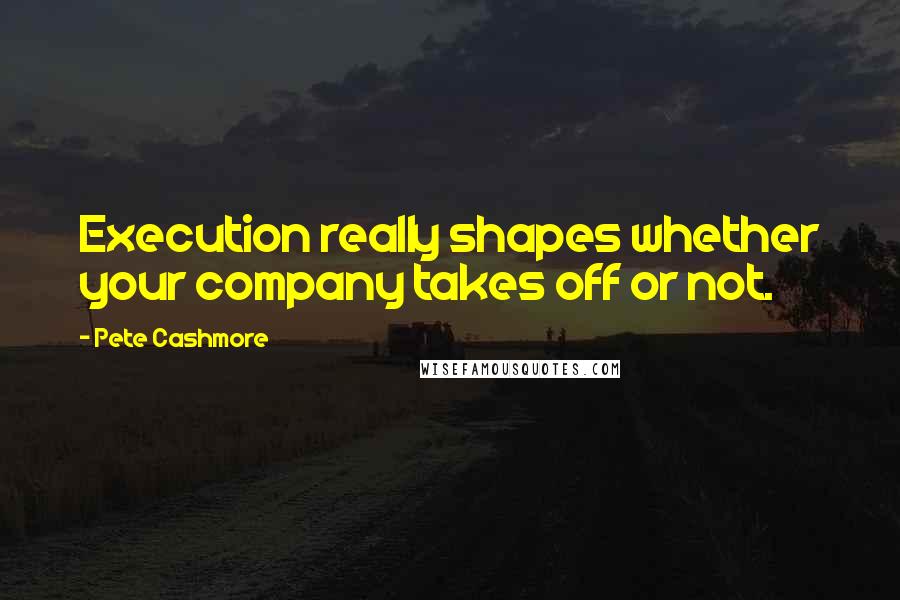 Pete Cashmore Quotes: Execution really shapes whether your company takes off or not.