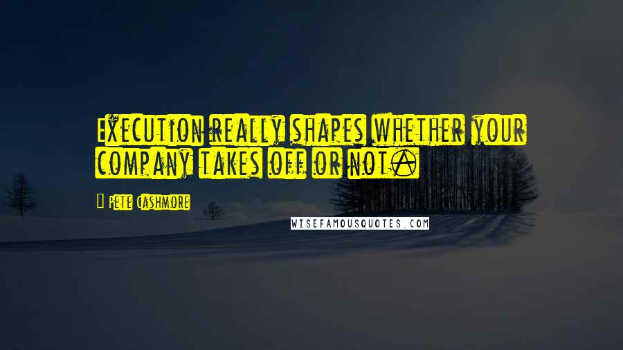 Pete Cashmore Quotes: Execution really shapes whether your company takes off or not.