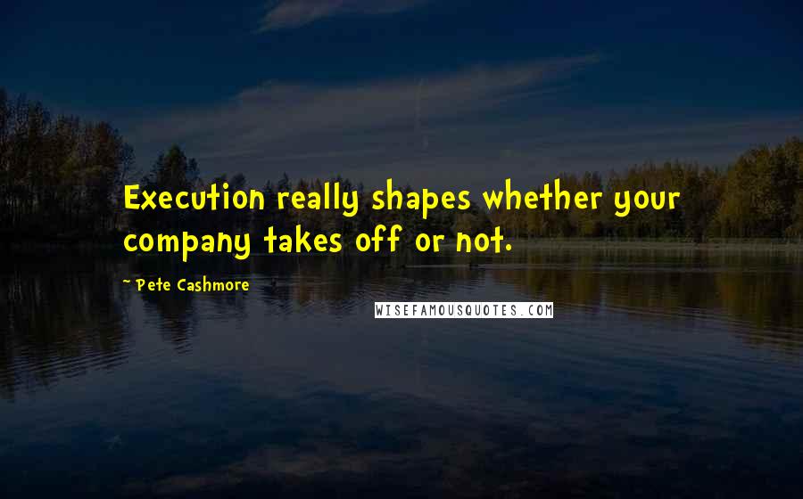 Pete Cashmore Quotes: Execution really shapes whether your company takes off or not.