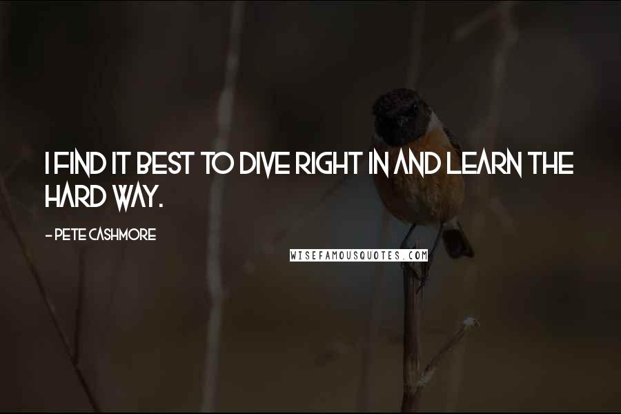 Pete Cashmore Quotes: I find it best to dive right in and learn the hard way.