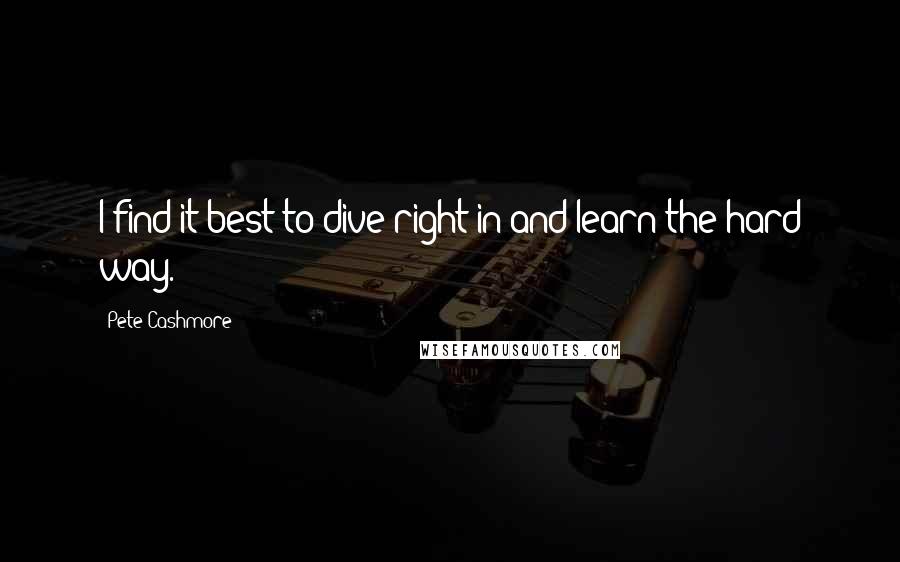 Pete Cashmore Quotes: I find it best to dive right in and learn the hard way.