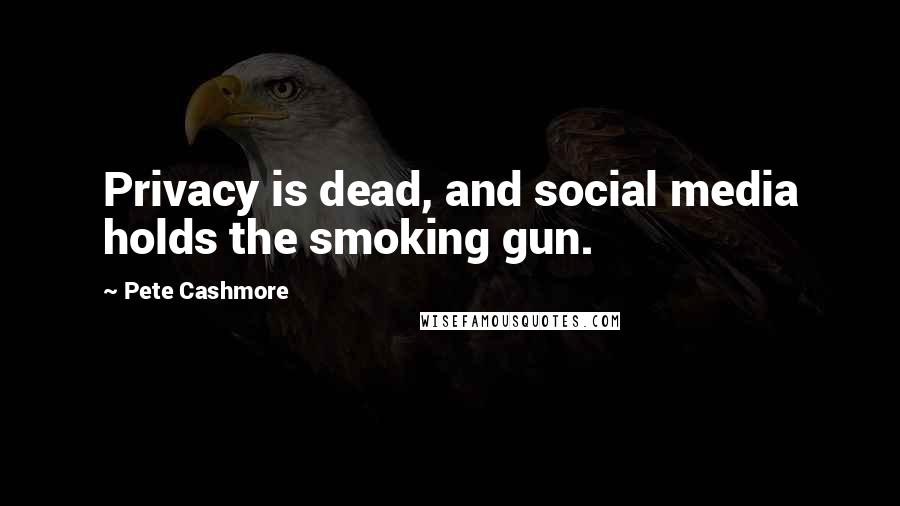 Pete Cashmore Quotes: Privacy is dead, and social media holds the smoking gun.