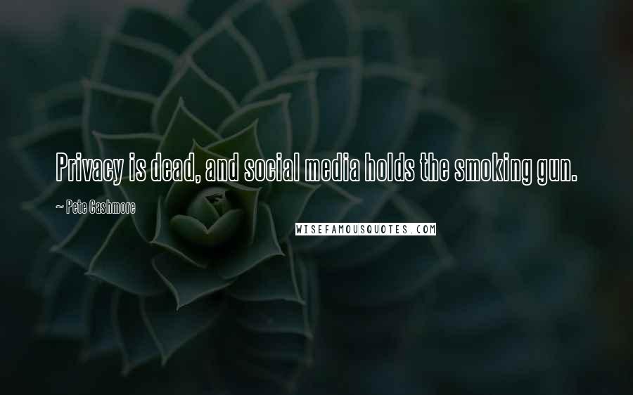 Pete Cashmore Quotes: Privacy is dead, and social media holds the smoking gun.