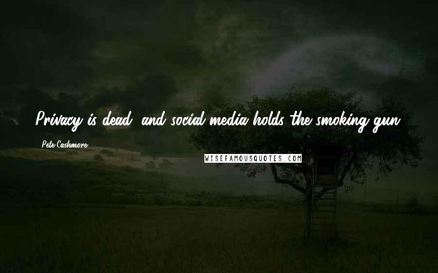 Pete Cashmore Quotes: Privacy is dead, and social media holds the smoking gun.