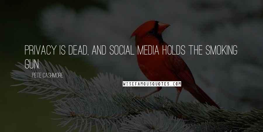 Pete Cashmore Quotes: Privacy is dead, and social media holds the smoking gun.
