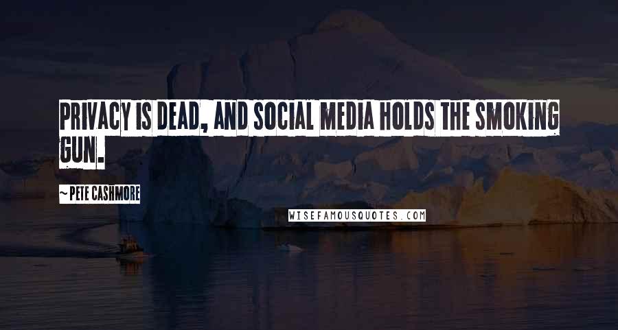 Pete Cashmore Quotes: Privacy is dead, and social media holds the smoking gun.