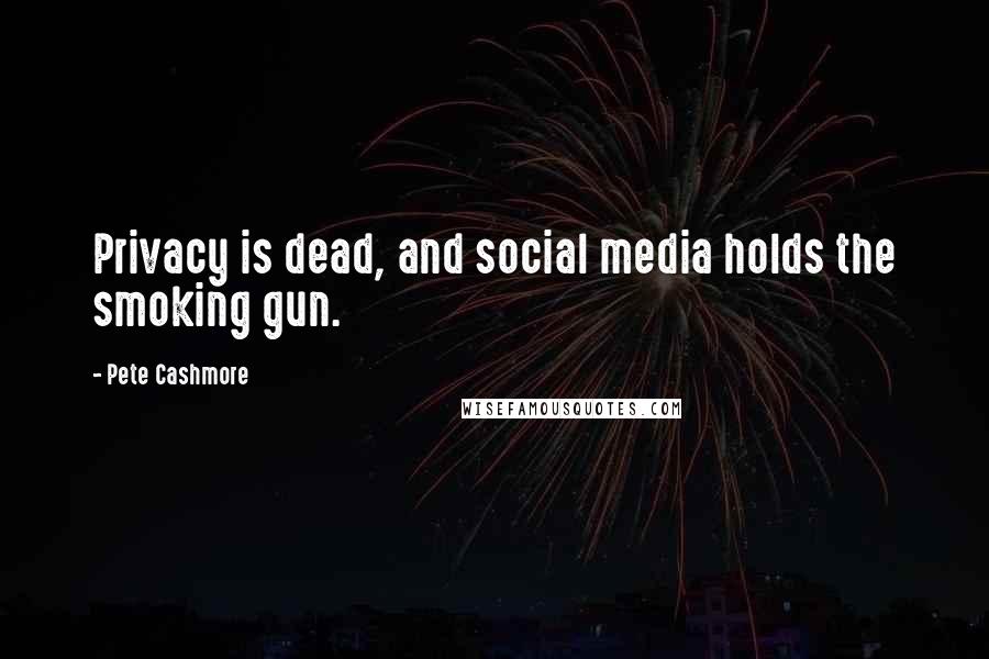 Pete Cashmore Quotes: Privacy is dead, and social media holds the smoking gun.