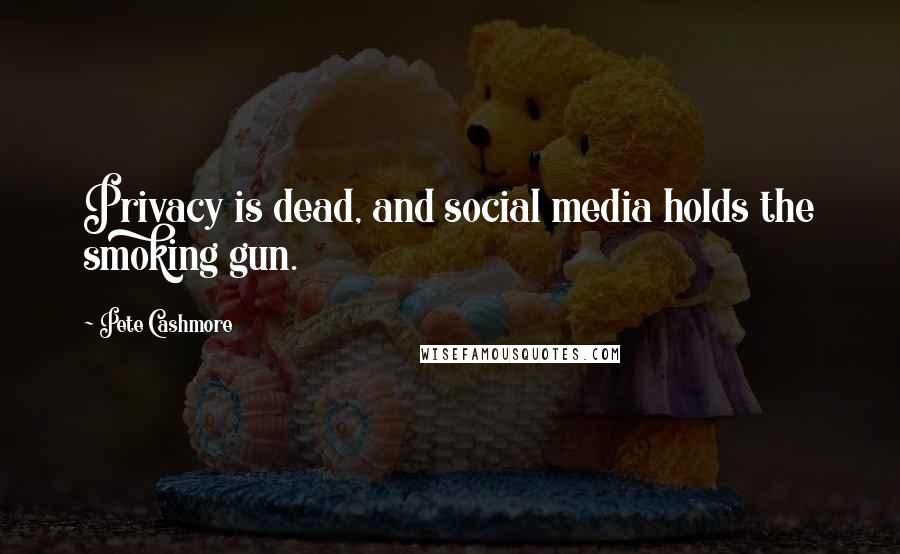 Pete Cashmore Quotes: Privacy is dead, and social media holds the smoking gun.