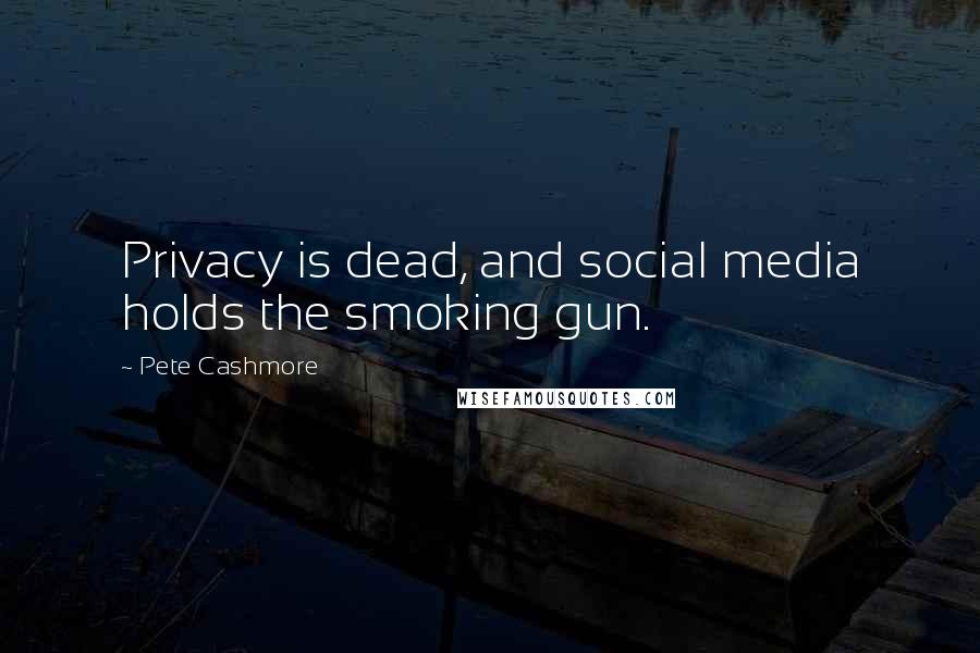 Pete Cashmore Quotes: Privacy is dead, and social media holds the smoking gun.