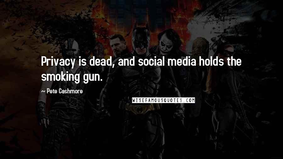 Pete Cashmore Quotes: Privacy is dead, and social media holds the smoking gun.