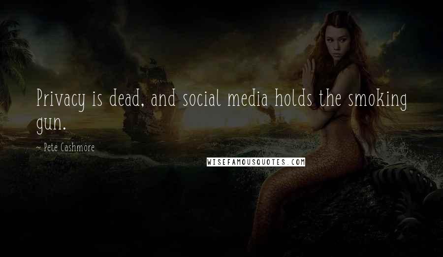 Pete Cashmore Quotes: Privacy is dead, and social media holds the smoking gun.
