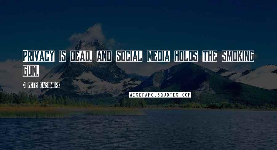 Pete Cashmore Quotes: Privacy is dead, and social media holds the smoking gun.