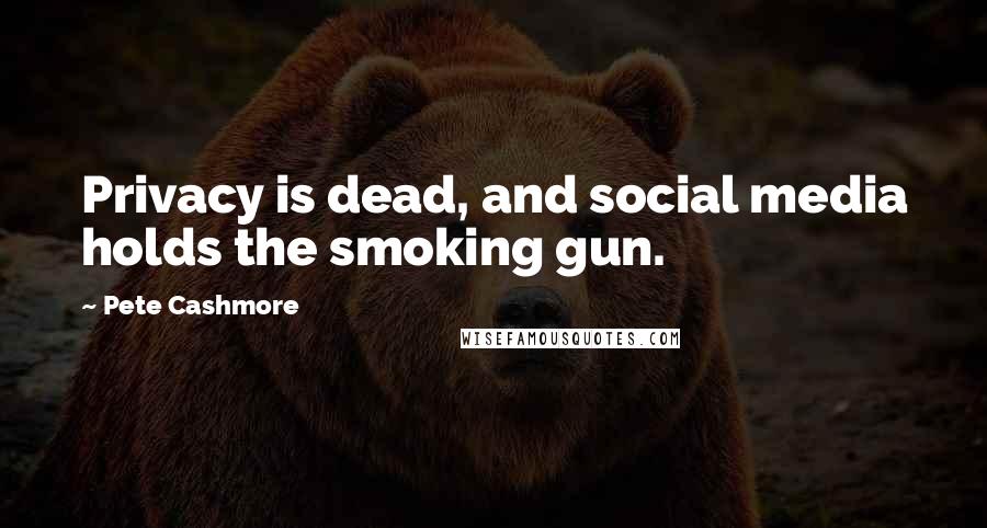Pete Cashmore Quotes: Privacy is dead, and social media holds the smoking gun.