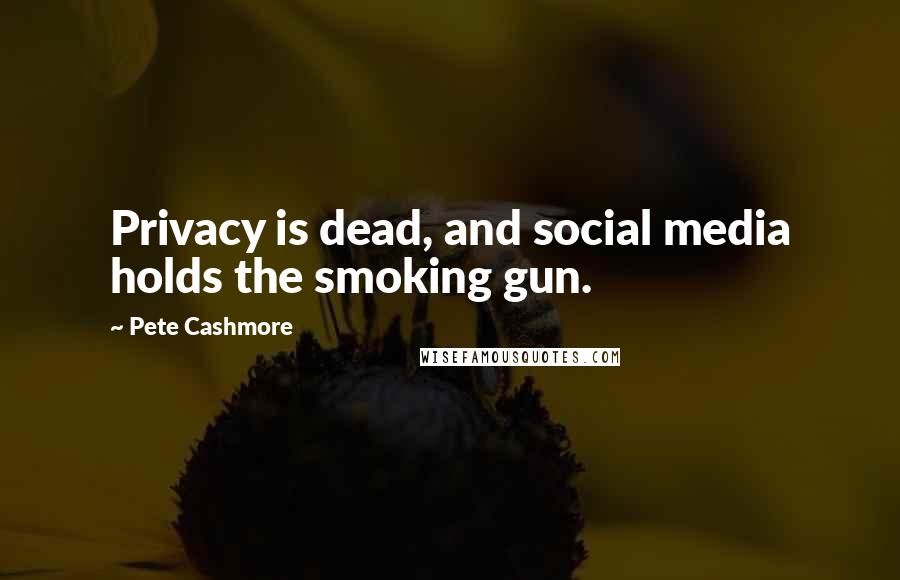 Pete Cashmore Quotes: Privacy is dead, and social media holds the smoking gun.