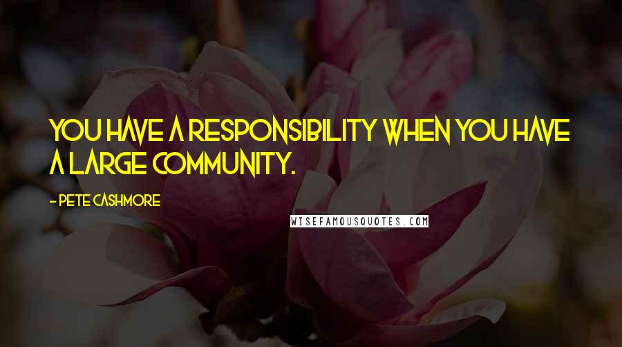 Pete Cashmore Quotes: You have a responsibility when you have a large community.