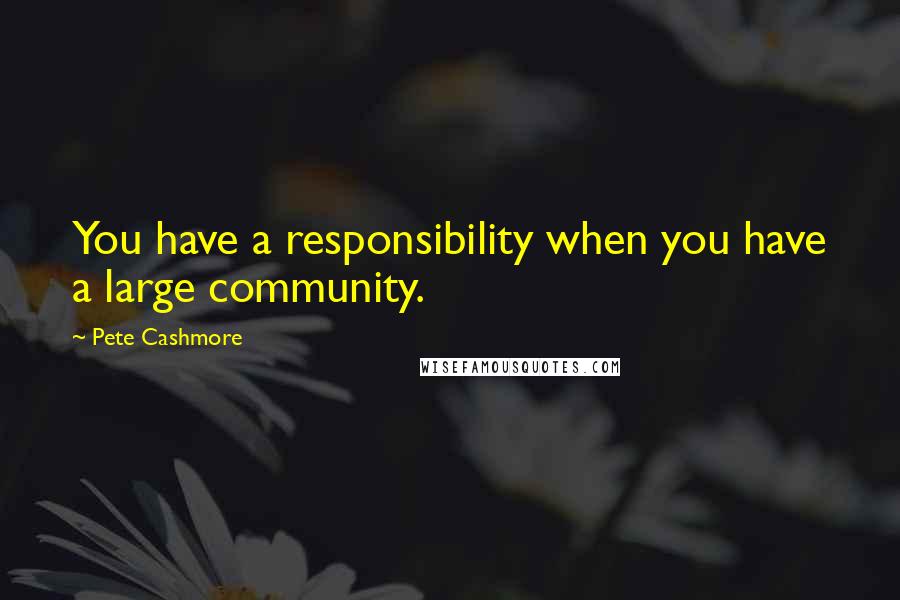 Pete Cashmore Quotes: You have a responsibility when you have a large community.