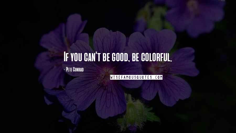 Pete Conrad Quotes: If you can't be good, be colorful.