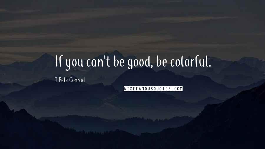 Pete Conrad Quotes: If you can't be good, be colorful.