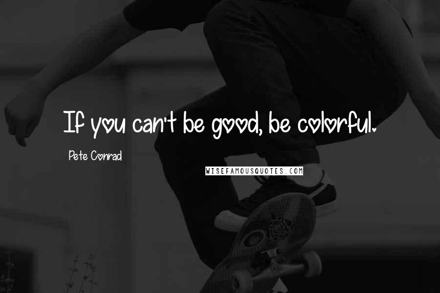 Pete Conrad Quotes: If you can't be good, be colorful.