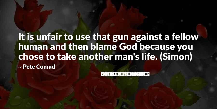 Pete Conrad Quotes: It is unfair to use that gun against a fellow human and then blame God because you chose to take another man's life. (Simon)