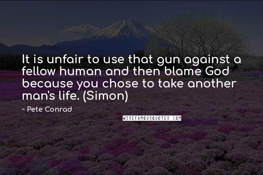 Pete Conrad Quotes: It is unfair to use that gun against a fellow human and then blame God because you chose to take another man's life. (Simon)