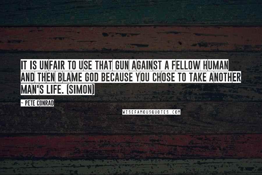 Pete Conrad Quotes: It is unfair to use that gun against a fellow human and then blame God because you chose to take another man's life. (Simon)