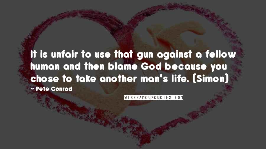 Pete Conrad Quotes: It is unfair to use that gun against a fellow human and then blame God because you chose to take another man's life. (Simon)