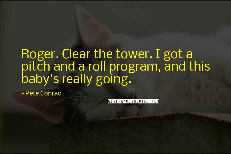 Pete Conrad Quotes: Roger. Clear the tower. I got a pitch and a roll program, and this baby's really going.